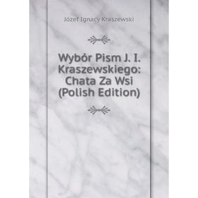 

Книга Wybór Pism J. I. Kraszewskiego: Chata Za Wsi (Polish Edition). Józef Ignacy Kraszewski