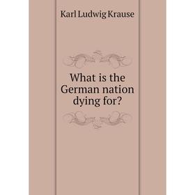 

Книга What is the German nation dying for. Karl Ludwig Krause