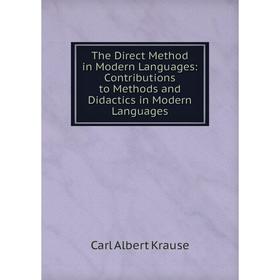 

Книга The Direct Method in Modern Languages: Contributions to Methods and Didactics in Modern Languages. Carl Albert Krause