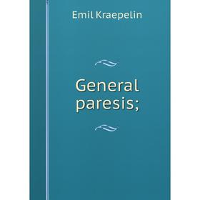 

Книга General paresis; . Kraepelin Emil