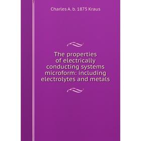 

Книга The properties of electrically conducting systems microform: including electrolytes and metals. Charles A. b. 1875 Kraus