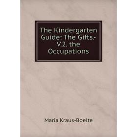 

Книга The Kindergarten Guide: The Gifts.-V.2. the Occupations. Maria Kraus-Boelte