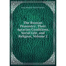

Книга The Russian Peasantry: Their Agrarian Conditions, Social Life, and Religion, Volume 2. Serge Mikhalovich] [Krachinski