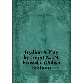 

Книга Irydion A Play by Count Z.a.N. Krasiski. (Polish Edition). Zygmunt Aleksander N. Krasiski