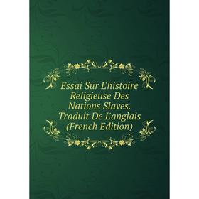 

Книга Essai Sur L'histoire Religieuse Des Nations Slaves. Traduit De L'anglais (French Edition)