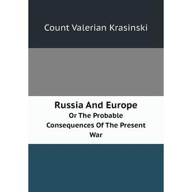 

Книга Russia And Europe Or The Probable Consequences Of The Present War. Count Valerian Krasinski