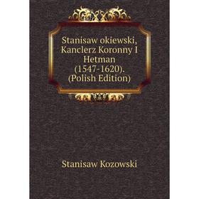 

Книга Stanisaw okiewski, Kanclerz Koronny I Hetman (1547-1620). (Polish Edition). Stanisaw Kozowski