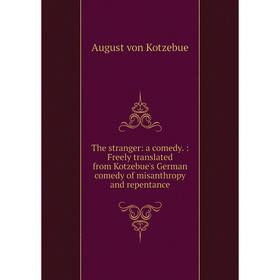 

Книга The stranger: a comedy. : Freely translated from Kotzebue's German comedy of misanthropy and repentance. August von Kotzebue