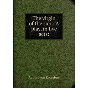 

Книга The virgin of the sun.: A play, in five acts:. August von Kotzebue