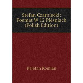 

Книга Stefan Czarniecki: Poemat W 12 Piésniach (Polish Edition). Kajetan Komian