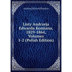 

Книга Listy Andrzeja Edwarda Komiana, 1829-1864, Volumes 1-2 (Polish Edition)