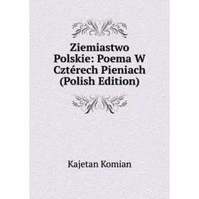 

Книга Ziemiastwo Polskie: Poema W Cztérech Pieniach (Polish Edition). Kajetan Komian