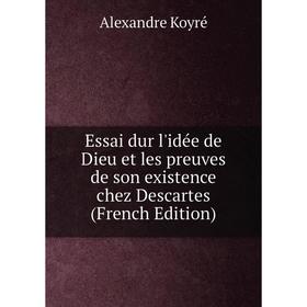 

Книга Essai dur l'idée de Dieu et les preuves de son existence chez Descartes (French Edition). Alexandre Koyré