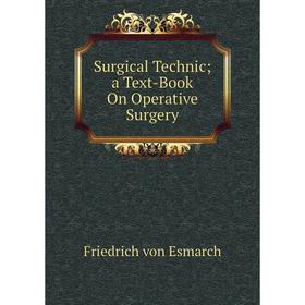 

Книга Surgical Technic; a Text-Book On Operative Surgery. Friedrich von Esmarch