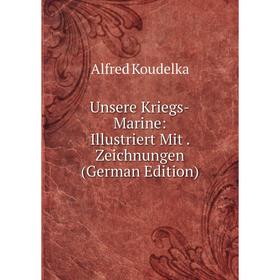 

Книга Unsere Kriegs-Marine: Illustriert Mit. Zeichnungen (German Edition). Alfred Koudelka