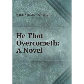 

Книга He That Overcometh: A Novel. Fanny Aikin- Kortright