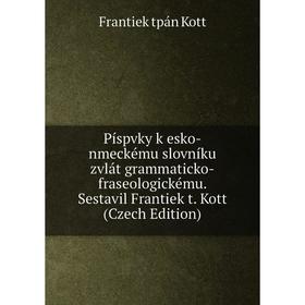 

Книга Píspvky k esko-nmeckému slovníku zvlát grammaticko-fraseologickému. Sestavil Frantiek t. Kott (Czech Edition). Frantiek tpán Kott