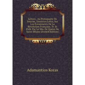 

Книга Lettres Au Protopsalte De Smyrne, Dimitrios Lotos, Sur Les Événements De La Révolution Française, Tr Et Publ Par Le Mis De Queux De Saint-Hilair