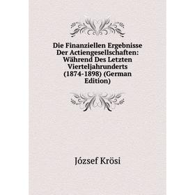 

Книга Die Finanziellen Ergebnisse Der Actiengesellschaften: Während Des Letzten Vierteljahrunderts (1874-1898) (German Edition). József Krösi