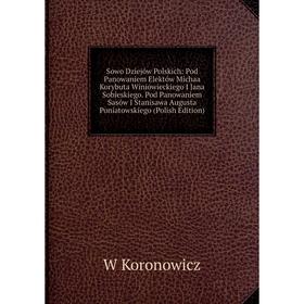 

Книга Sowo Dziejów Polskich: Pod Panowaniem Elektów Michaa Korybuta Winiowieckiego I Jana Sobieskiego