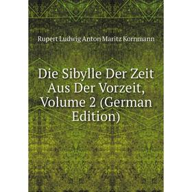 

Книга Die Sibylle Der Zeit Aus Der Vorzeit, Volume 2 (German Edition). Rupert Ludwig Anton Maritz Kornmann