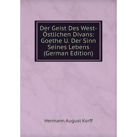 

Книга Der Geist Des West-Östlichen Divans: Goethe U. Der Sinn Seines Lebens (German Edition). Hermann August Korff