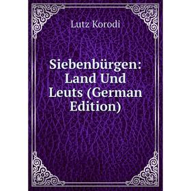 

Книга Siebenbürgen: Land Und Leuts (German Edition). Lutz Korodi