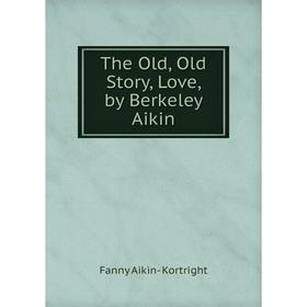 

Книга The Old, Old Story, Love, by Berkeley Aikin. Fanny Aikin- Kortright