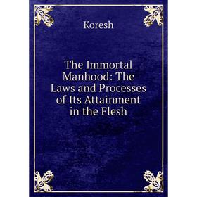 

Книга The Immortal Manhood: The Laws and Processes of Its Attainment in the Flesh. Koresh