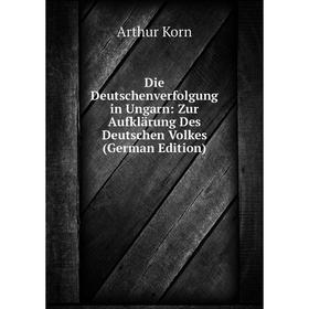 

Книга Die Deutschenverfolgung in Ungarn: Zur Aufklärung Des Deutschen Volkes (German Edition). Arthur Korn