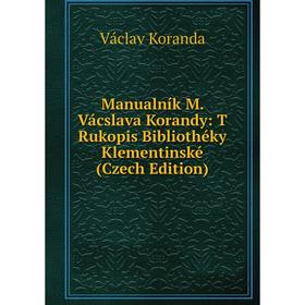 

Книга Manualník M Vácslava Korandy: T Rukopis Bibliothéky Klementinské (Czech Edition)