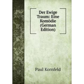 

Книга Der Ewige Traum: Eine Komödie (German Edition). Paul Kornfeld