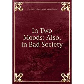 

Книга In Two Moods: Also, in Bad Society. Vladimir Galaktionovich Korolenko