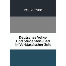 

Книга Deutsches Volks- Und Studenten-Lied in Vorklassischer Zeit. Arthur Kopp