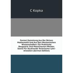 

Книга Formel-Sammlung Aus Der Reinen Mathematik Und Aus Den Mechanischen Wissenschaften