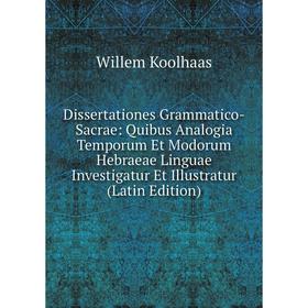 

Книга Dissertationes Grammatico-Sacrae: Quibus Analogia Temporum Et Modorum Hebraeae Linguae Investigatur Et Illustratur (Latin Edition). Willem Koolh