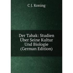 

Книга Der Tabak: Studien Über Seine Kultur Und Biologie (German Edition). C J. Koning