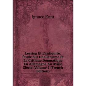 

Книга Lessing Et L'antiquité: Étude Sur L'hellénisme Et La Critique Dogmatique En Allemagne Au Xviiie Siècle, Volume 2