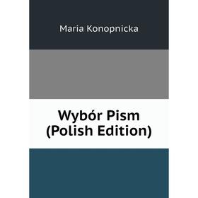 

Книга Wybór Pism (Polish Edition). Maria Konopnicka
