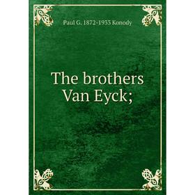 

Книга The brothers Van Eyck; . Paul G. 1872-1933 Konody