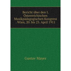 

Книга Bericht über den I. Österreichischen Musikpädagogischen Kongress . Wien, 20. bis 23. April 1911. Gustav Mayer