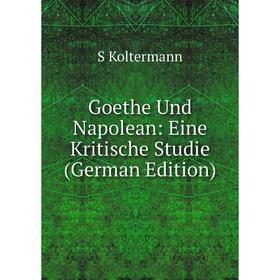 

Книга Goethe Und Napolean: Eine Kritische Studie (German Edition). S Koltermann
