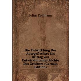 

Книга Die Entwicklung Der Adergeflechte: Ein Beitrag Zur Entwicklungsgeschichte Des Gehirnes (German Edition). Julius Kollmann
