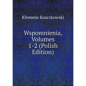 

Книга Wspomnienia, Volumes 1-2 (Polish Edition). Klemens Koaczkowski