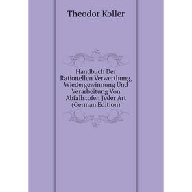 

Книга Handbuch Der Rationellen Verwerthung, Wiedergewinnung Und Verarbeitung Von Abfallstofen Jeder Art (German Edition). Theodor Koller