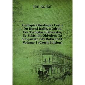

Книга Cestopis Obsahující Cestu Do Horní Italie, a Odtud Pes Tyrolsko a Bavorsko, Se Zvlátním Ohledem Na Slavjanské ivly Roku 1841