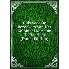 

Книга Gids Voor De Bezoekers Van Het Koloniaal Museum Te Haarlem (Dutch Edition)