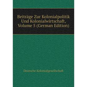 

Книга Beiträge Zur Kolonialpolitik Und Kolonialwirtschaft, Volume 5 (German Edition). Deutsche Kolonialgesellschaft