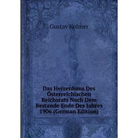 

Книга Das Herrenhaus Des Österreichischen Reichsrats Nach Dem Bestande Ende Des Jahres 1906 (German Edition). Gustav Kolmer