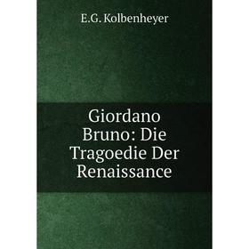 

Книга Giordano Bruno: Die Tragoedie Der Renaissance. E.G. Kolbenheyer